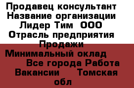 Продавец-консультант › Название организации ­ Лидер Тим, ООО › Отрасль предприятия ­ Продажи › Минимальный оклад ­ 25 000 - Все города Работа » Вакансии   . Томская обл.